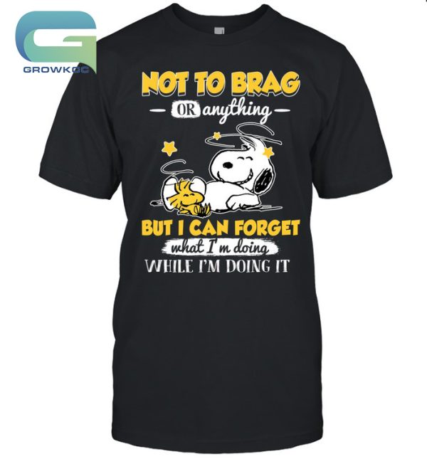 Snoopy Peanuts Not To Brag Or Anything But I Can Forget What I’m Doing T-Shirt