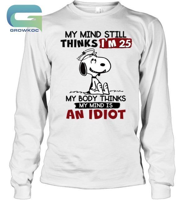 Snoopy Peanuts My Mind Still Thinks I’m 25 My Body Thinks My Mind Is An Idiot T-Shirt