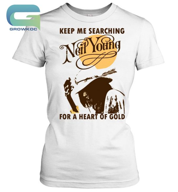 Keep Me Searching Neil Young For A Heart Of Gold T-Shirt