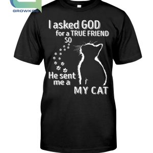 I Aksed God For A True Friend So He Sent Me a My Cat T-Shirt