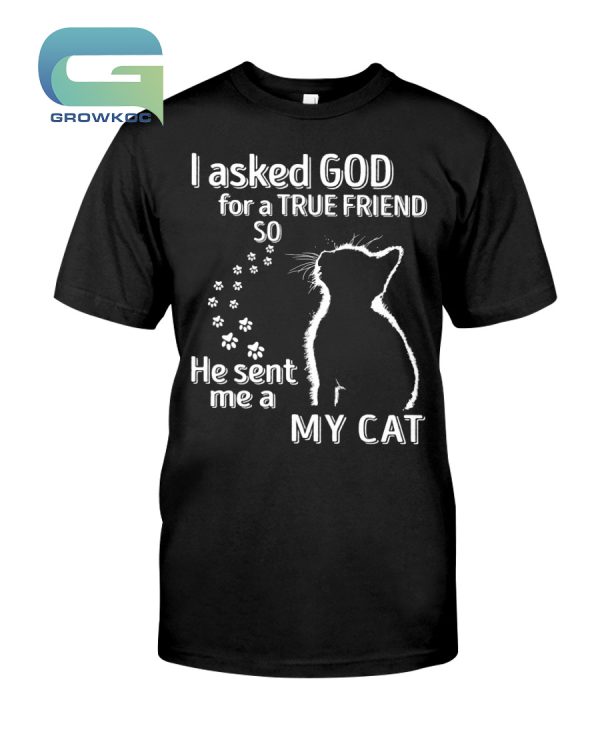 I Aksed God For A True Friend So He Sent Me a My Cat T-Shirt