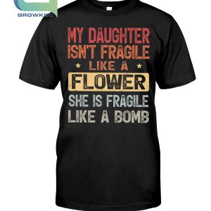 My Daughter Isn't Fragile Like A Flower She Is Fragile Like A Bomb T-Shirt