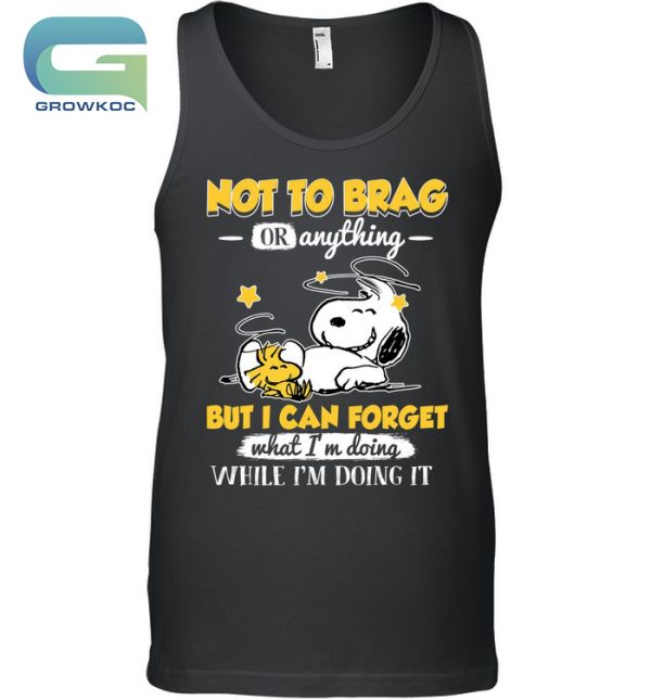 Snoopy Peanuts Not To Brag Or Anything But I Can Forget What I’m Doing T-Shirt