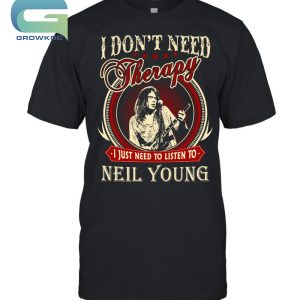 I Don't Need Therapy I Just Need To Liston To Neil Young T-Shirt