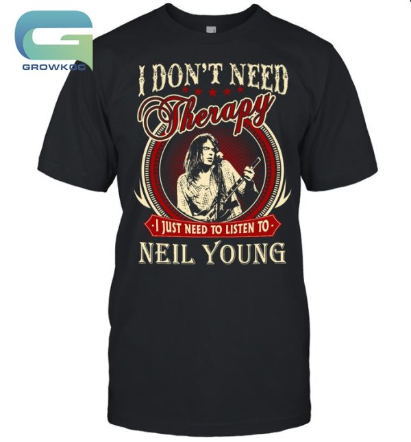 I Don’t Need Therapy I Just Need To Liston To Neil Young T-Shirt