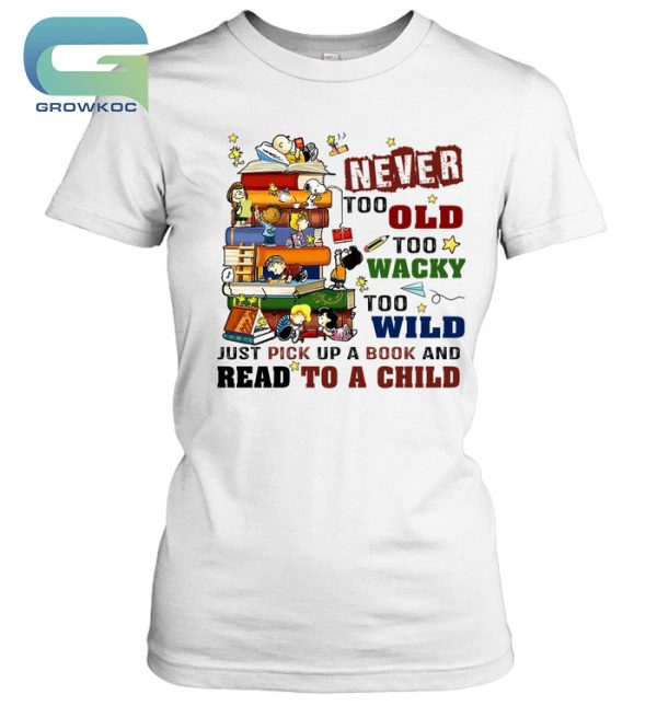 Snoopy Peanuts Never Too Old Too Wacky Too Wild Just Pick Up A Book And Read To A Child T-Shirt