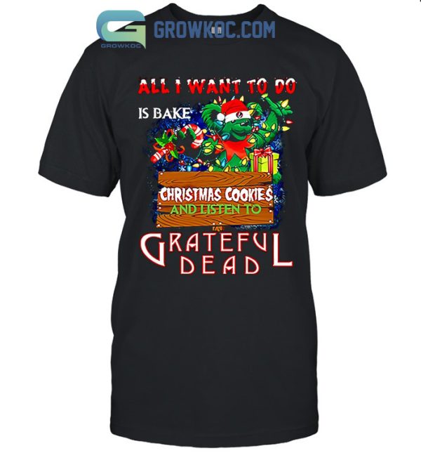 All I Want To Do Is Bake Christmas Cookies And Listen To Grateful Dead T-Shirt