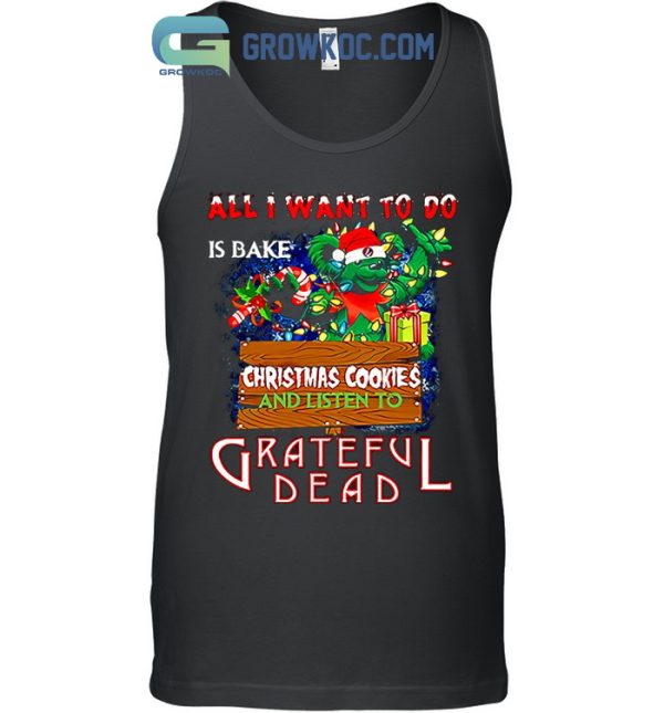 All I Want To Do Is Bake Christmas Cookies And Listen To Grateful Dead T-Shirt