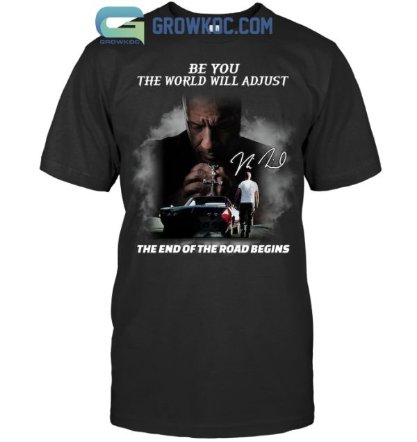 Fast X Be You The World Will Adjust The End Of The Road Begins T-Shirt