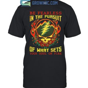 Grateful Dead Be Fearless Your Soul On Fire T-Shirt