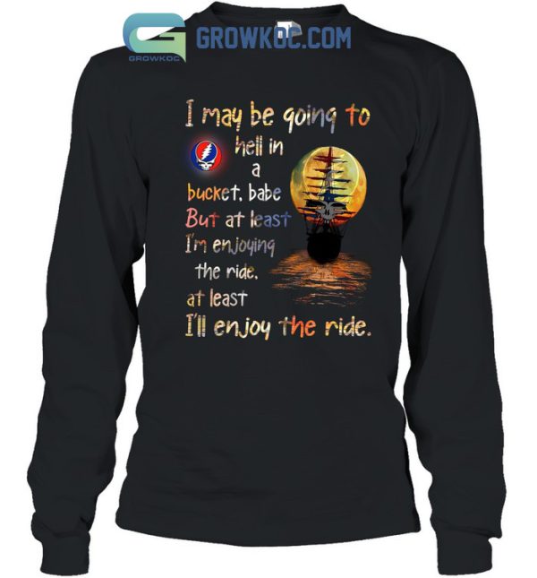 Grateful Dead I May Be Going To Hell In A Bucket I’ll Enjoy The Ride T-Shirt