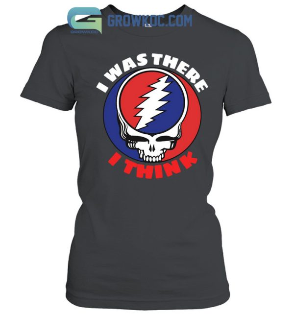 Grateful Dead I Was There I Think T-Shirt