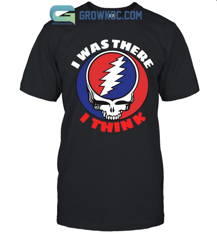 Grateful Dead I Was There I Think T-Shirt