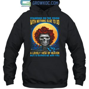 Grateful Dead Standing On The Moon But I'd Rather Be With You T-Shirt