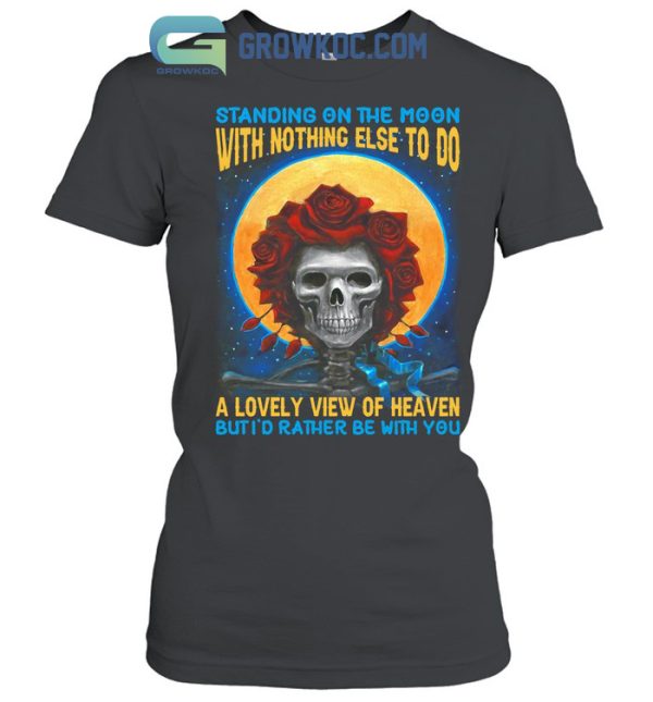 Grateful Dead Standing On The Moon But I’d Rather Be With You T-Shirt