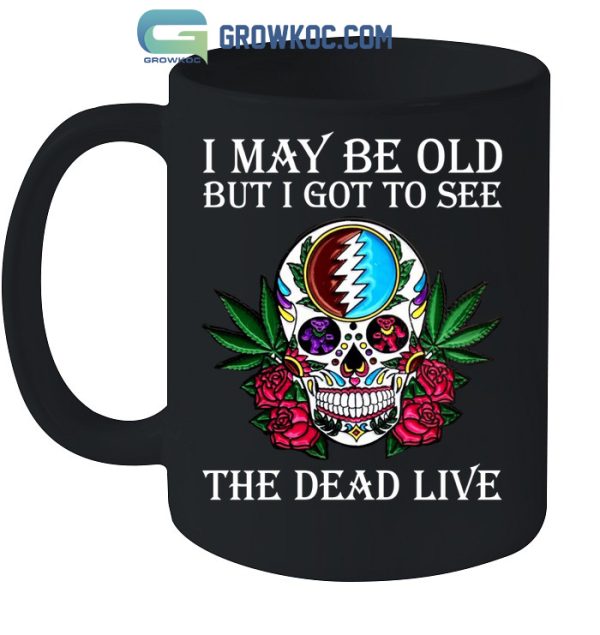 I May Be Old But I Got To See The Dead Live Grateful Dead T-Shirt