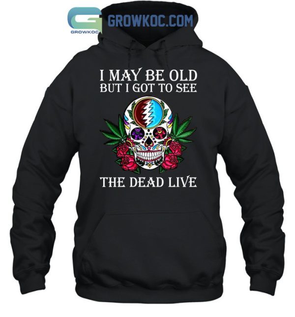I May Be Old But I Got To See The Dead Live Grateful Dead T-Shirt
