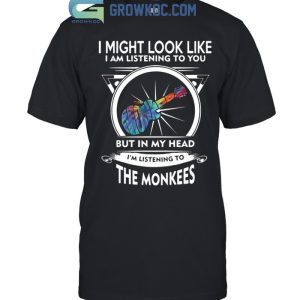 I Might Look Like I Am Listening To You But In My Head I’m Listening To The Monkees T-Shirt