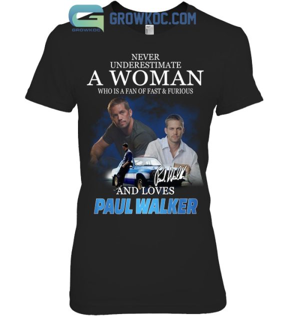 Never Underestimate A Woman Who Is A Fan Of A Fast&Furious And Loves Paul Walker T-Shirt