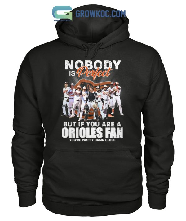 Nobody Is Perfect But If You Are A Orioles Fan You’re Pretty Damn Close T-Shirt