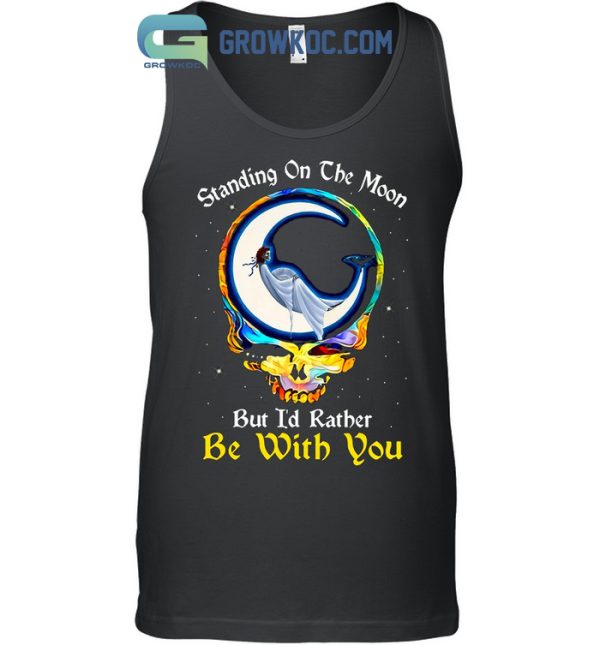 Standing On The Moon But I’d Rather Be With You Grateful Dead T-Shirt