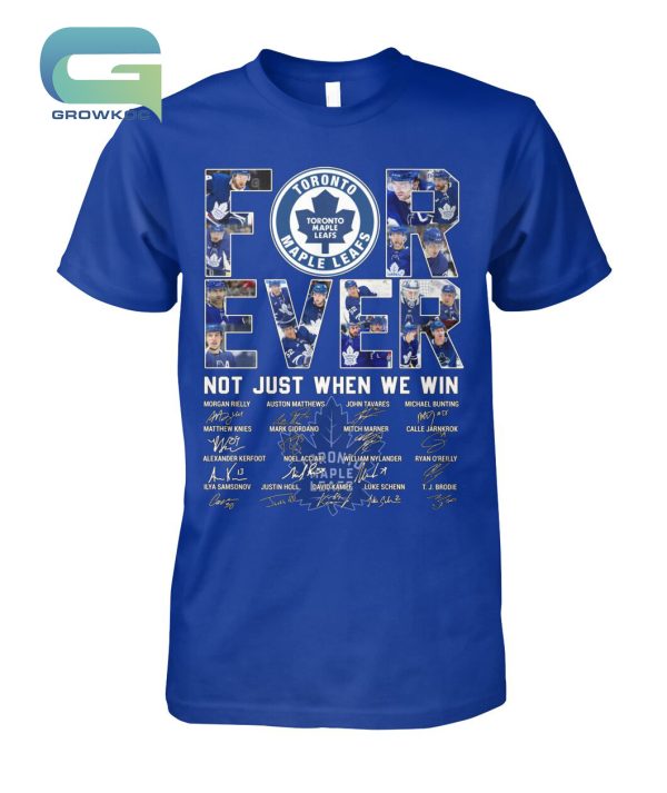 Toronto Maple Leafs For Ever Not Just When We Win T-Shirt