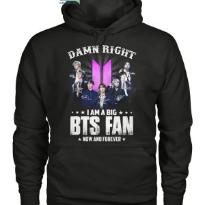 Damn Right I Am A Big BTS Fan Now And Forever T Shirt