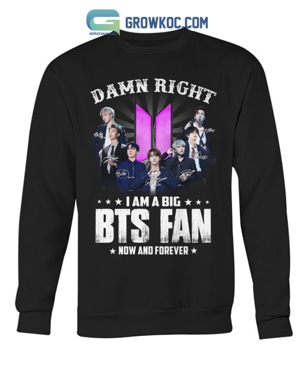Damn Right I Am A Big BTS Fan Now And Forever T Shirt