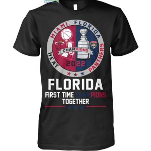 Miami Heat Florida Panthers First Time Champions Together 2022 T Shirt