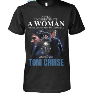Never Underestimate A Woman Who Is A Fan Of Mission Impossible And Loves Tom Cruise T Shirt