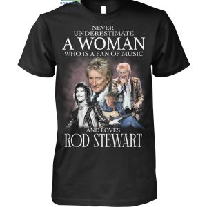 Never Underestimate A Woman Who Is A Fan Of Music And Loves Rod Stewart T Shirt