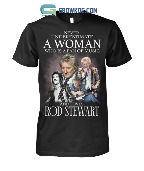 Never Underestimate A Woman Who Is A Fan Of Music And Loves Rod Stewart T Shirt