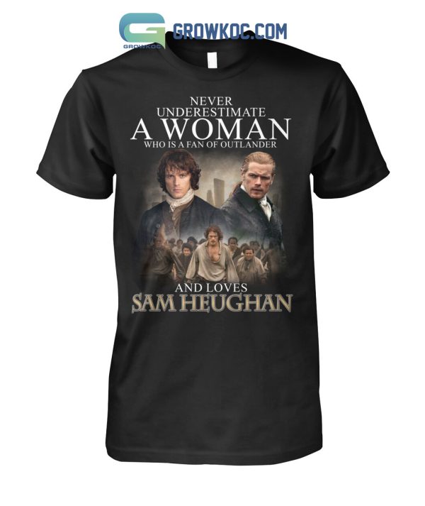 Never Underestimate A Woman Who Is A Fan Of Outlander And Loves Sam Heughan T Shirt