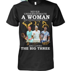 Never Underestimate A Woman Who Understand Tennis And Loves The Big Three T Shirt
