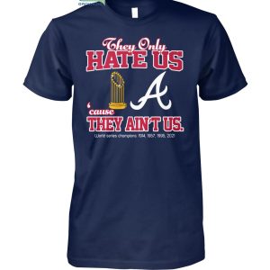 Atlanta Braves They Only Hate Us Because They Ain't Us World Series Champions T Shirt