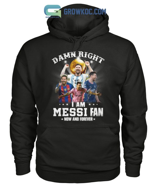 Damn Right I Am Messi Fan Now And Forever T Shirt