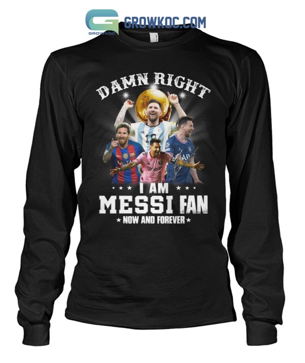 Damn Right I Am Messi Fan Now And Forever T Shirt