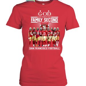 God First Family Second The San Francisco 49ers Football T Shirt