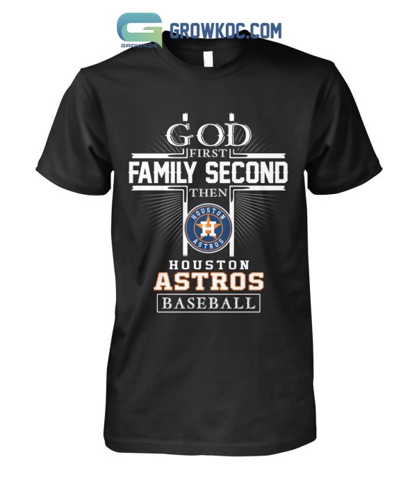 God First Family Second Then Houston Astros Baseball T Shirt