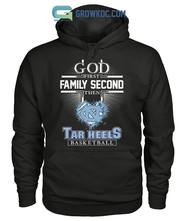 God First Family Second Then Tar Heels Basketball T Shirt