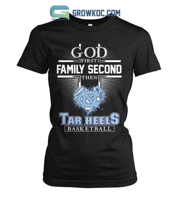 God First Family Second Then Tar Heels Basketball T Shirt