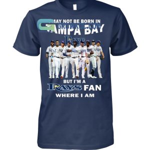 I May Not Be Born In Tampa Bay But I’m A Rays Fan Where I Am T Shirt