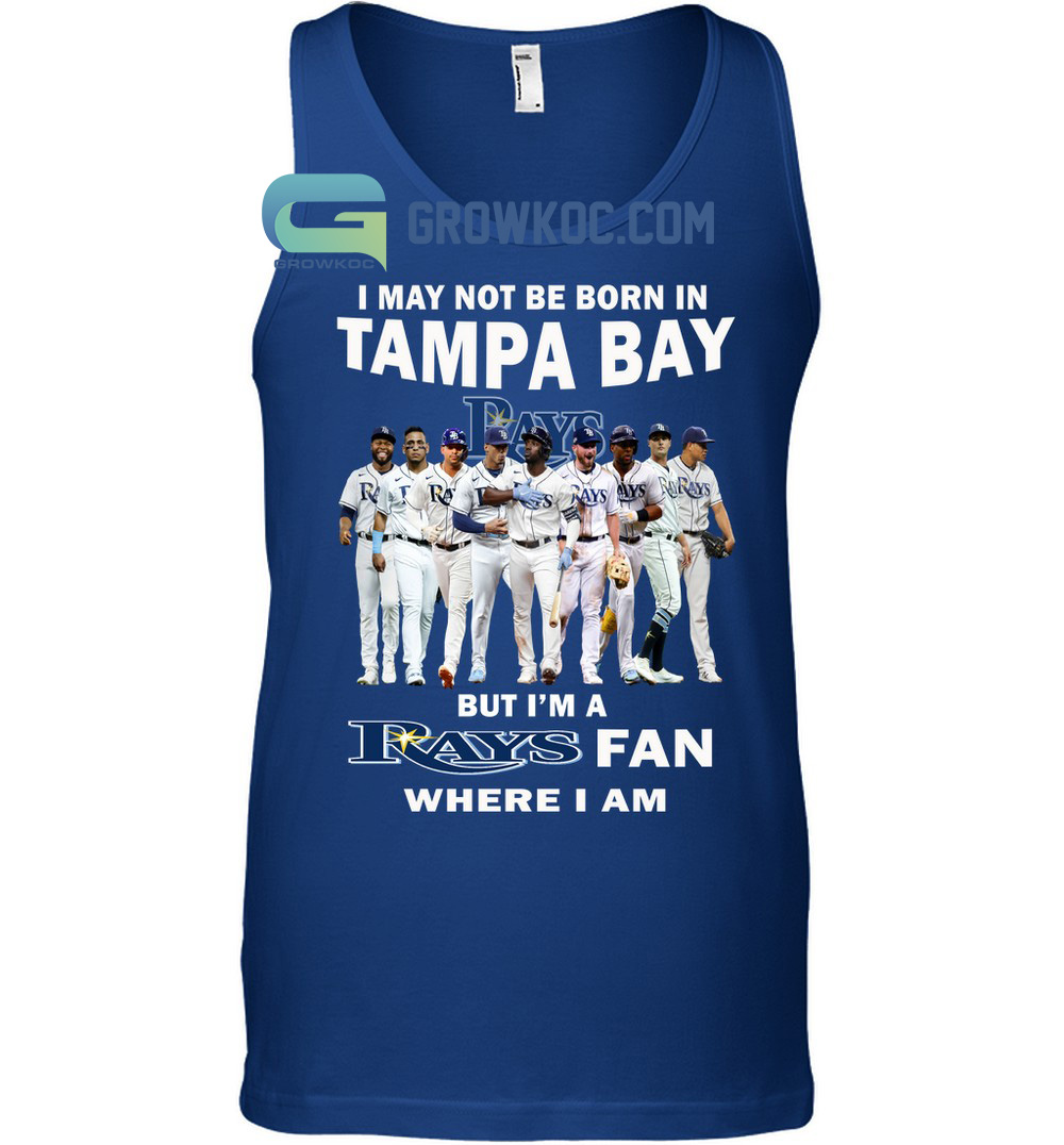 I May Not Be Born In Tampa Bay But I'm A Rays Fan Where I Am T Shirt -  Growkoc