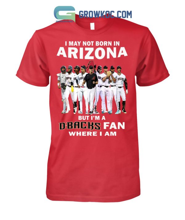 I May Not Born In Arizona But I’m A D Backs Fan Where I Am T Shirt