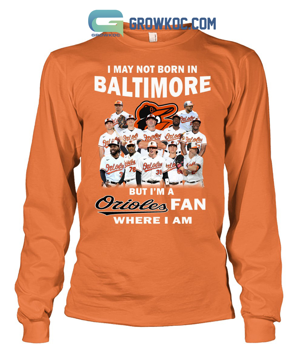 I May Not Born In Baltimore But I'm A Orioles Fan Where I Am T