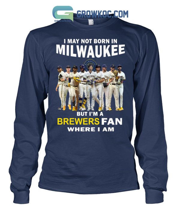 I May Not Born In Milwaukee But I’m A Brewers Fan Where I Am T Shirt