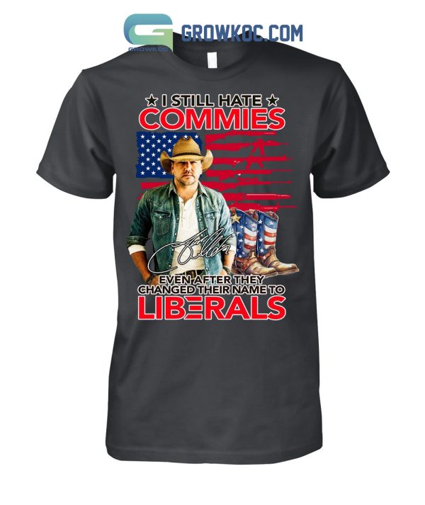 Jason Aldean I Still Hate Commies Even After They Changed Their Name To Liberals T Shirt