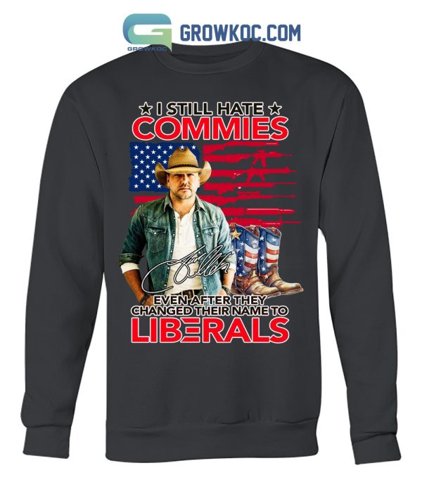 Jason Aldean I Still Hate Commies Even After They Changed Their Name To Liberals T Shirt