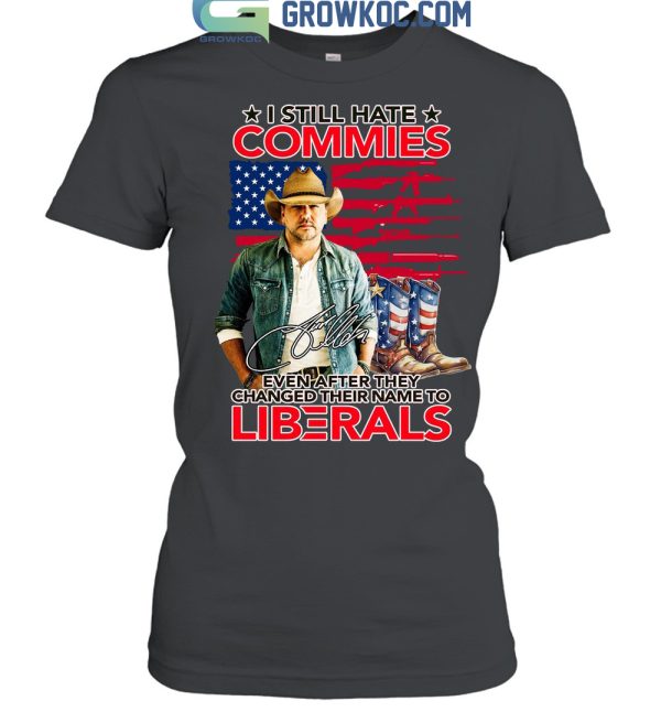 Jason Aldean I Still Hate Commies Even After They Changed Their Name To Liberals T Shirt