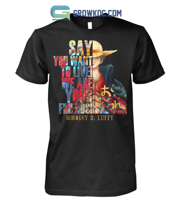 Monkey D Luffy Say You Want To Live We Are Your Friends T Shirt